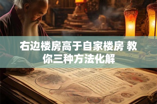 右边楼房高于自家楼房 教你三种方法化解