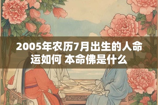 2005年农历7月出生的人命运如何 本命佛是什么
