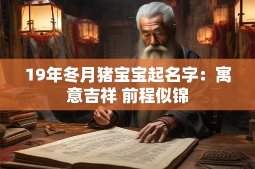 19年冬月猪宝宝起名字：寓意吉祥 前程似锦
