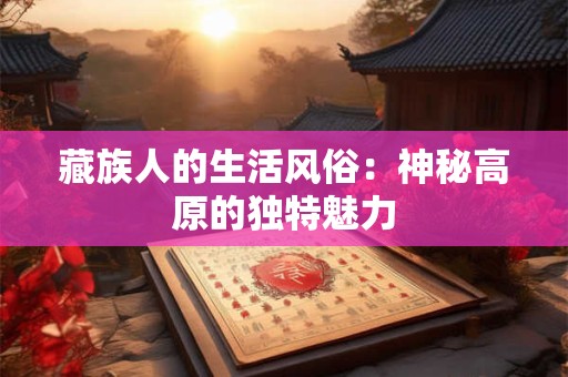 藏族人的生活风俗：神秘高原的独特魅力