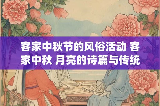客家中秋节的风俗活动 客家中秋 月亮的诗篇与传统的回音