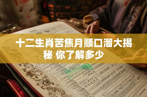 十二生肖苦焦月顺口溜大揭秘 你了解多少