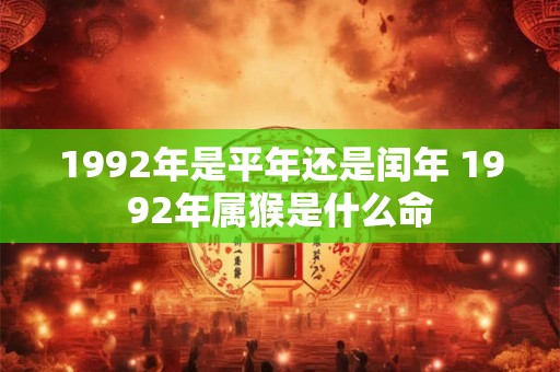 1992年是平年还是闰年 1992年属猴是什么命