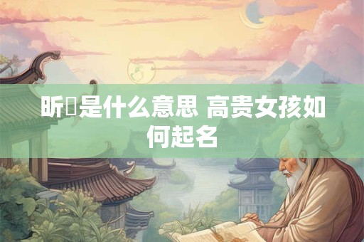 昕玥是什么意思 高贵女孩如何起名