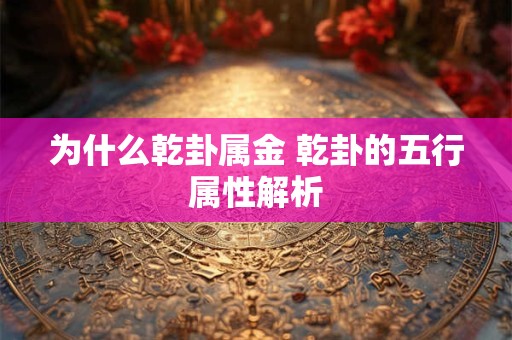 为什么乾卦属金 乾卦的五行属性解析