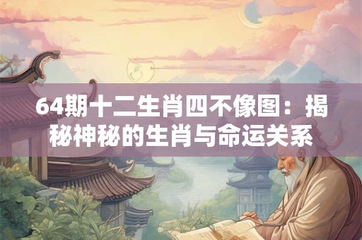 64期十二生肖四不像图：揭秘神秘的生肖与命运关系