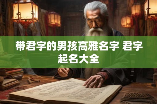 带君字的男孩高雅名字 君字起名大全