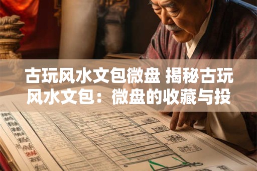 古玩风水文包微盘 揭秘古玩风水文包：微盘的收藏与投资之道