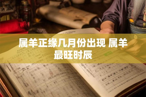 属羊正缘几月份出现 属羊最旺时辰