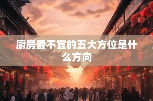 厨房最不宜的五大方位是什么方向