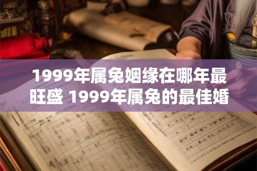 1999年属兔姻缘在哪年最旺盛 1999年属兔的最佳婚配