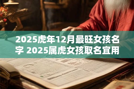 2025虎年12月最旺女孩名字 2025属虎女孩取名宜用字