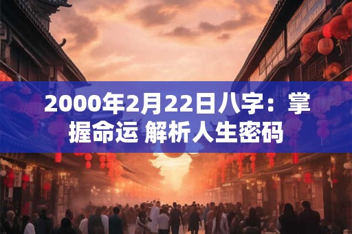 2000年2月22日八字：掌握命运 解析人生密码