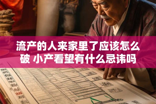 流产的人来家里了应该怎么破 小产看望有什么忌讳吗