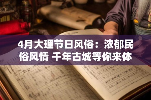 4月大理节日风俗：浓郁民俗风情 千年古城等你来体验！