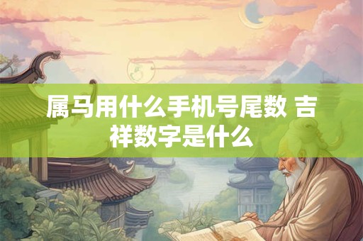 属马用什么手机号尾数 吉祥数字是什么