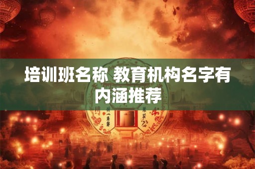 培训班名称 教育机构名字有内涵推荐