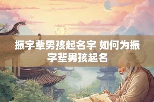 振字辈男孩起名字 如何为振字辈男孩起名