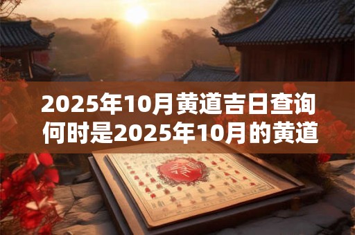2025年10月黄道吉日查询 何时是2025年10月的黄道吉日