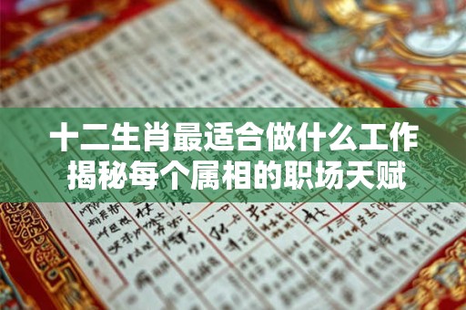 十二生肖最适合做什么工作 揭秘每个属相的职场天赋与潜力！