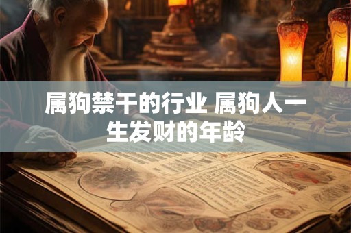 属狗禁干的行业 属狗人一生发财的年龄