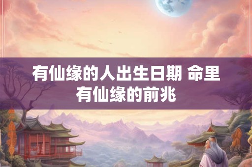 有仙缘的人出生日期 命里有仙缘的前兆