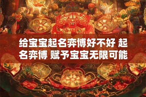 给宝宝起名弈博好不好 起名弈博 赋予宝宝无限可能的未来
