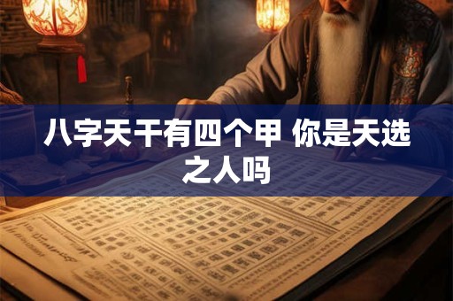 八字天干有四个甲 你是天选之人吗
