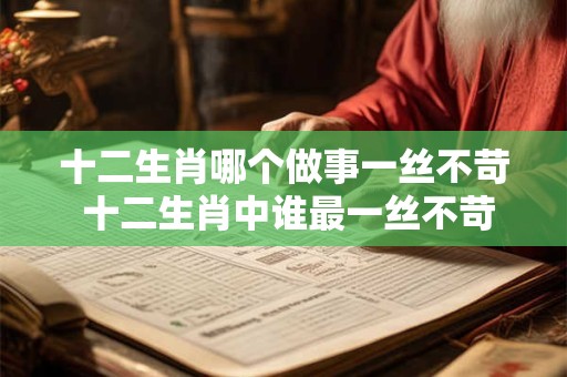 十二生肖哪个做事一丝不苛 十二生肖中谁最一丝不苛