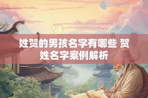 姓贺的男孩名字有哪些 贺姓名字案例解析