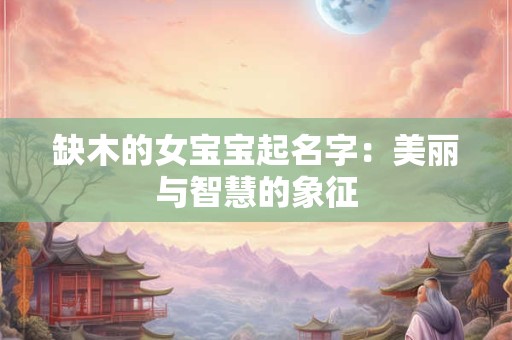缺木的女宝宝起名字：美丽与智慧的象征