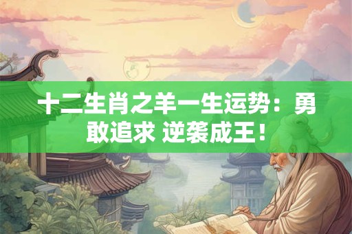 十二生肖之羊一生运势：勇敢追求 逆袭成王！