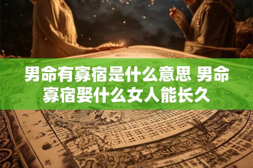 男命有寡宿是什么意思 男命寡宿娶什么女人能长久