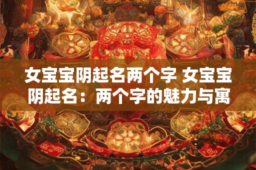 女宝宝阴起名两个字 女宝宝阴起名：两个字的魅力与寓意