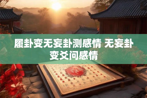 履卦变无妄卦测感情 无妄卦变爻问感情