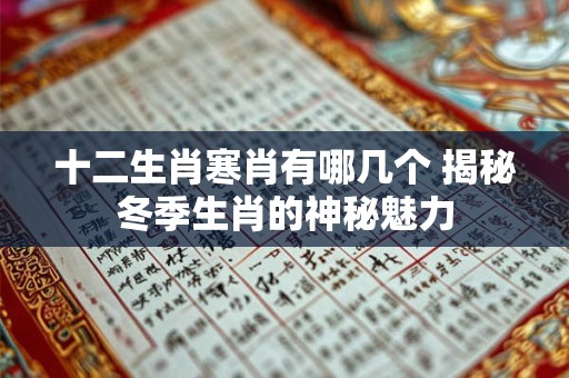 十二生肖寒肖有哪几个 揭秘冬季生肖的神秘魅力