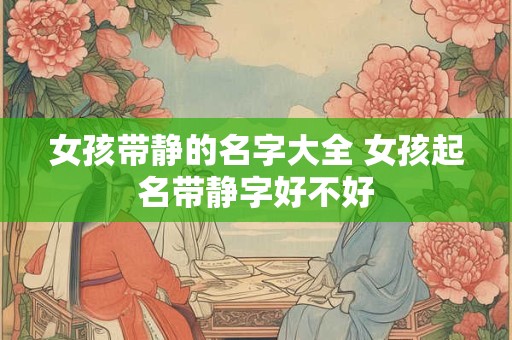 女孩带静的名字大全 女孩起名带静字好不好