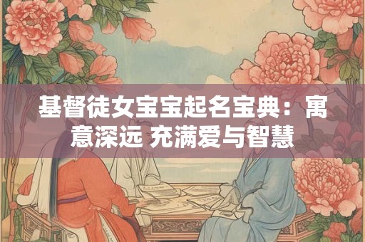 基督徒女宝宝起名宝典：寓意深远 充满爱与智慧