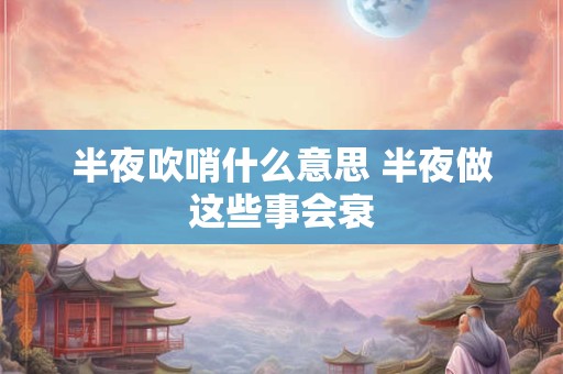 半夜吹哨什么意思 半夜做这些事会衰