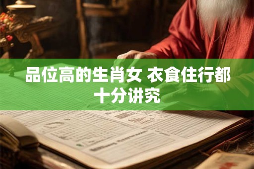 品位高的生肖女 衣食住行都十分讲究