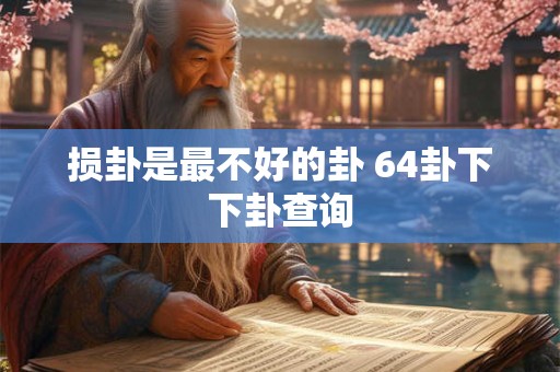 损卦是最不好的卦 64卦下下卦查询