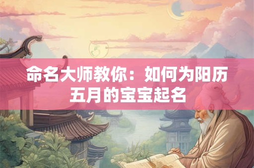 命名大师教你：如何为阳历五月的宝宝起名