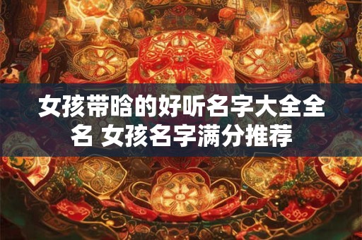 女孩带晗的好听名字大全全名 女孩名字满分推荐
