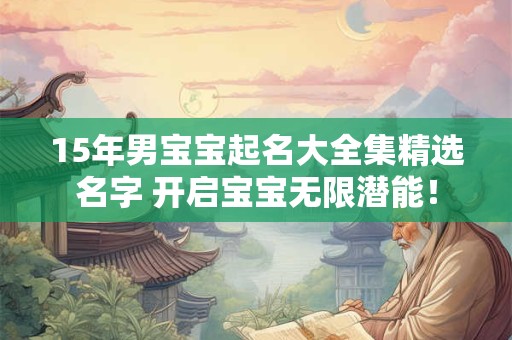 15年男宝宝起名大全集精选名字 开启宝宝无限潜能！
