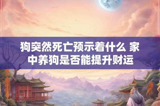 狗突然死亡预示着什么 家中养狗是否能提升财运