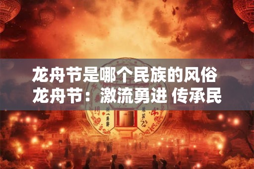 龙舟节是哪个民族的风俗 龙舟节：激流勇进 传承民族精神