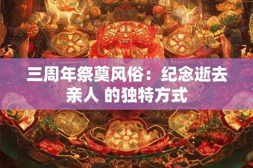 三周年祭奠风俗：纪念逝去亲人 的独特方式