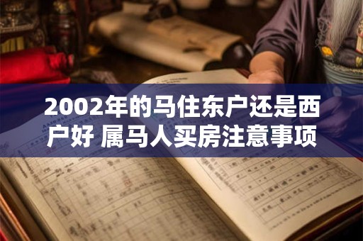 2002年的马住东户还是西户好 属马人买房注意事项