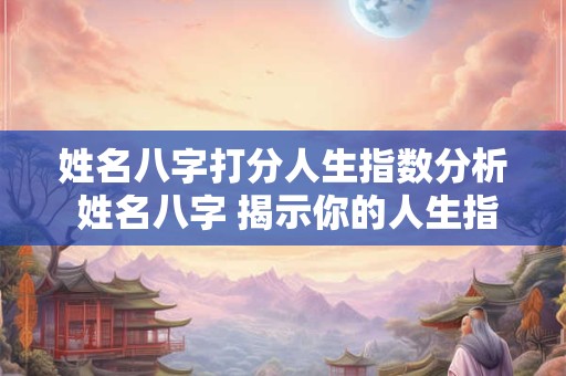 姓名八字打分人生指数分析 姓名八字 揭示你的人生指数！