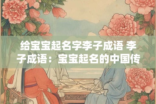 给宝宝起名字李子成语 李子成语：宝宝起名的中国传统智慧